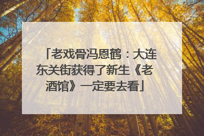 老戏骨冯恩鹤：大连东关街获得了新生《老酒馆》一定要去看