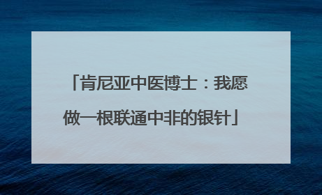 肯尼亚中医博士：我愿做一根联通中非的银针