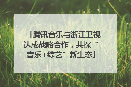 腾讯音乐与浙江卫视达成战略合作，共探“音乐+综艺”新生态