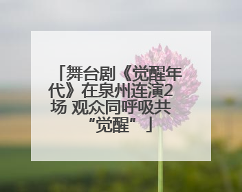 舞台剧《觉醒年代》在泉州连演2场 观众同呼吸共“觉醒”