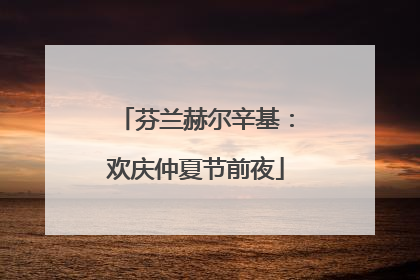 芬兰赫尔辛基：欢庆仲夏节前夜