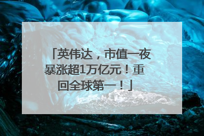 英伟达，市值一夜暴涨超1万亿元！重回全球第一！