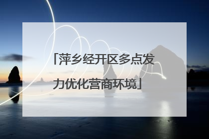 萍乡经开区多点发力优化营商环境