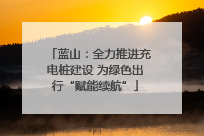 蓝山：全力推进充电桩建设 为绿色出行“赋能续航”