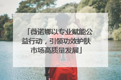 薇诺娜以专业赋能公益行动，引领功效护肤市场高质量发展