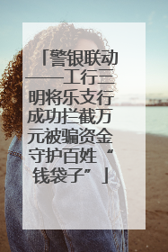 警银联动——工行三明将乐支行成功拦截万元被骗资金守护百姓“钱袋子”