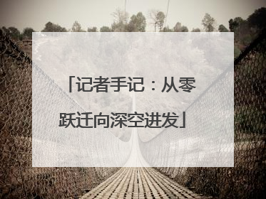 记者手记：从零跃迁向深空进发
