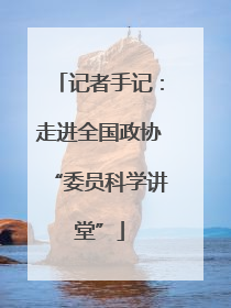 记者手记：走进全国政协“委员科学讲堂”
