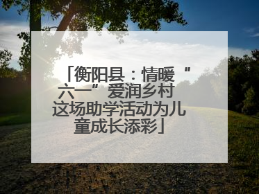 衡阳县：情暖“六一”爱润乡村 这场助学活动为儿童成长添彩