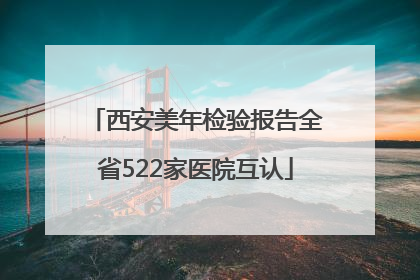 西安美年检验报告全省522家医院互认