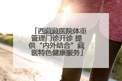 西藏藏医院体重管理门诊开诊 提供“内外结合”藏医特色健康服务
