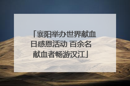 襄阳举办世界献血日感恩活动 百余名献血者畅游汉江