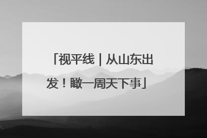 视平线｜从山东出发！瞰一周天下事