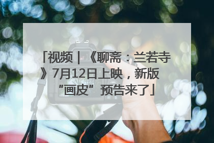 视频｜《聊斋：兰若寺》7月12日上映，新版“画皮”预告来了