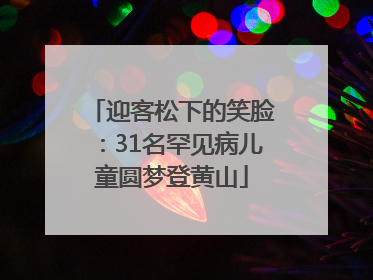 迎客松下的笑脸：31名罕见病儿童圆梦登黄山