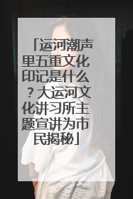 运河潮声里五重文化印记是什么？大运河文化讲习所主题宣讲为市民揭秘