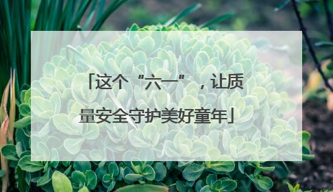 这个“六一”，让质量安全守护美好童年