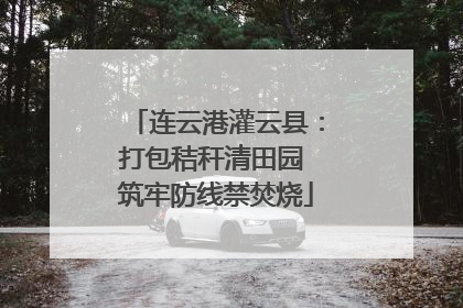 连云港灌云县：打包秸秆清田园 筑牢防线禁焚烧