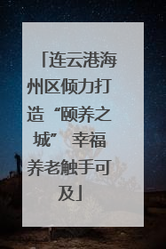 连云港海州区倾力打造“颐养之城” 幸福养老触手可及