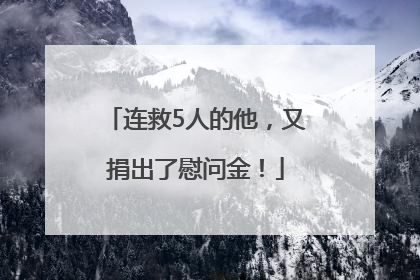 连救5人的他，又捐出了慰问金！