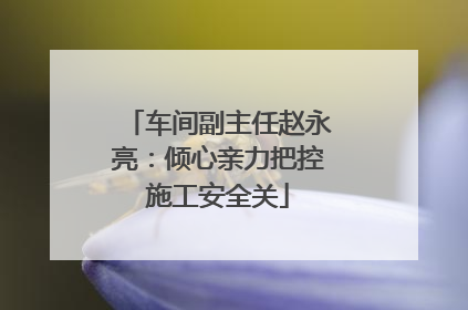 车间副主任赵永亮：倾心亲力把控施工安全关