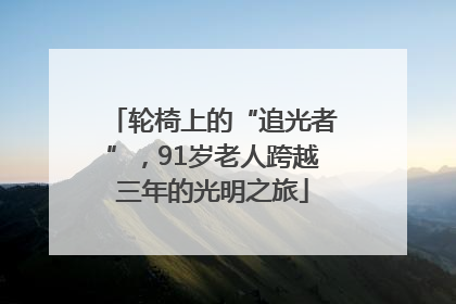 轮椅上的“追光者”，91岁老人跨越三年的光明之旅