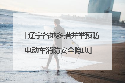 辽宁各地多措并举预防电动车消防安全隐患