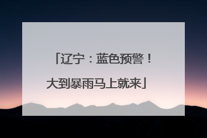 辽宁：蓝色预警！大到暴雨马上就来