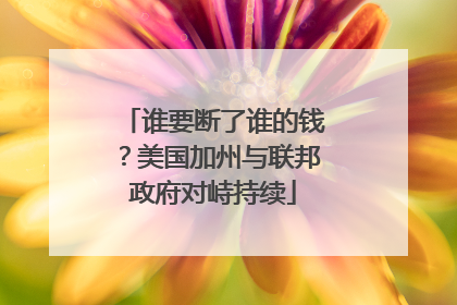谁要断了谁的钱？美国加州与联邦政府对峙持续