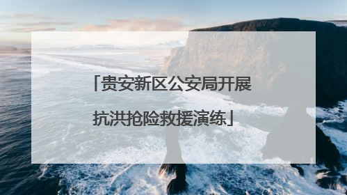 贵安新区公安局开展抗洪抢险救援演练