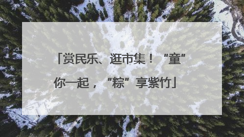 赏民乐、逛市集！“童”你一起，“粽”享紫竹