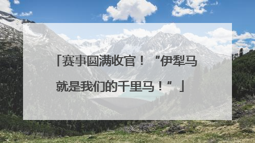 赛事圆满收官！“伊犁马就是我们的千里马！”