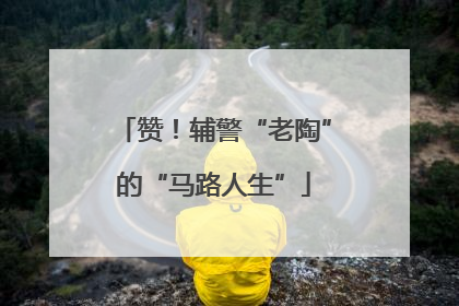 赞！辅警“老陶”的“马路人生”