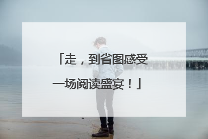 走，到省图感受一场阅读盛宴！