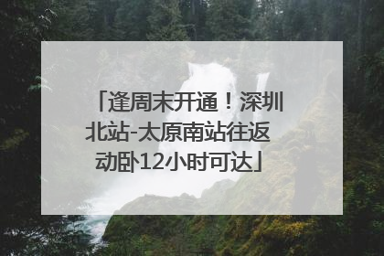 逢周末开通！深圳北站-太原南站往返动卧12小时可达