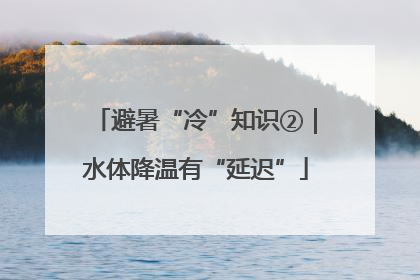 避暑“冷”知识②｜水体降温有“延迟”