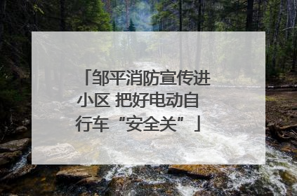邹平消防宣传进小区 把好电动自行车“安全关”