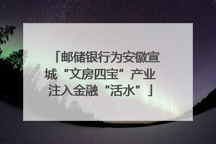 邮储银行为安徽宣城“文房四宝”产业注入金融“活水”