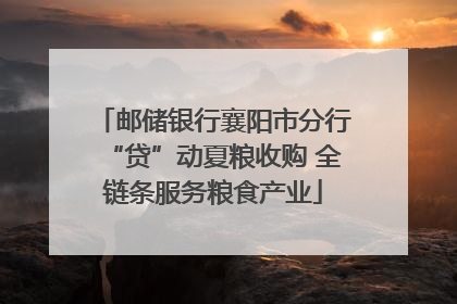 邮储银行襄阳市分行“贷”动夏粮收购 全链条服务粮食产业