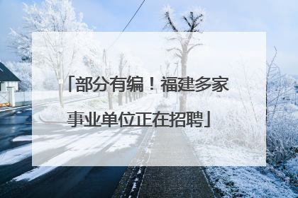 部分有编！福建多家事业单位正在招聘
