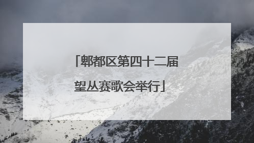 郫都区第四十二届望丛赛歌会举行