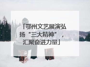 鄂州文艺展演弘扬“三大精神”，汇聚奋进力量