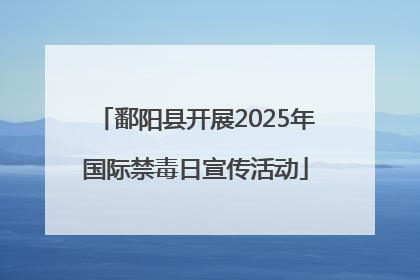 鄱阳县开展2025年国际禁毒日宣传活动