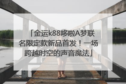 金运k88哆啦A梦联名限定款新品首发！一场跨越时空的声音魔法