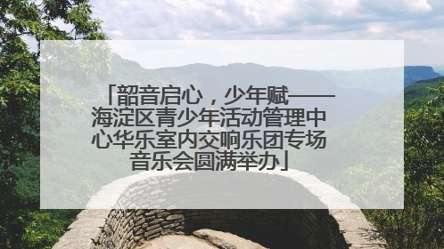 韶音启心，少年赋——海淀区青少年活动管理中心华乐室内交响乐团专场音乐会圆满举办