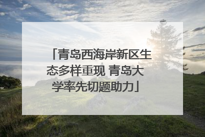 青岛西海岸新区生态多样重现 青岛大学率先切题助力