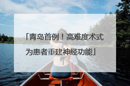 青岛首例！高难度术式为患者重建神经功能