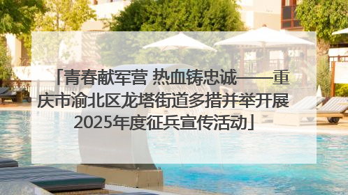 青春献军营 热血铸忠诚——重庆市渝北区龙塔街道多措并举开展2025年度征兵宣传活动