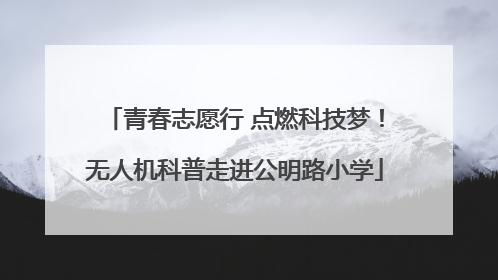 青春志愿行 点燃科技梦！无人机科普走进公明路小学