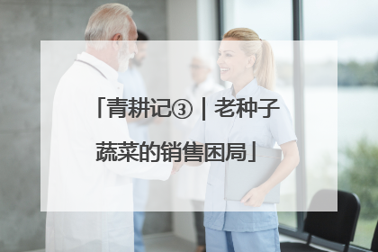 青耕记③｜老种子蔬菜的销售困局
